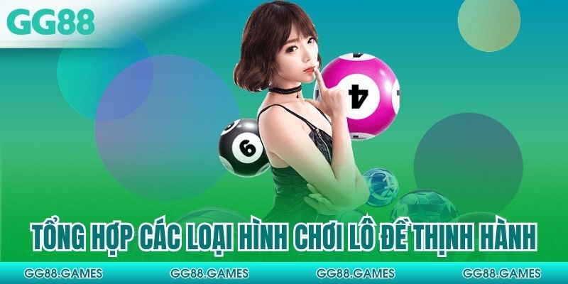 Tổng hợp các loại hình chơi lô đề thịnh hành